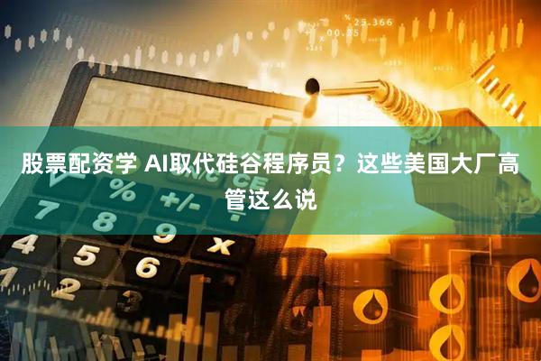 股票配资学 AI取代硅谷程序员？这些美国大厂高管这么说