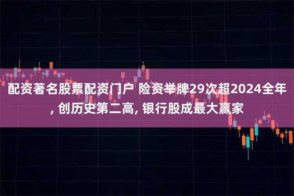 配资著名股票配资门户 险资举牌29次超2024全年, 创历史第二高, 银行股成最大赢家