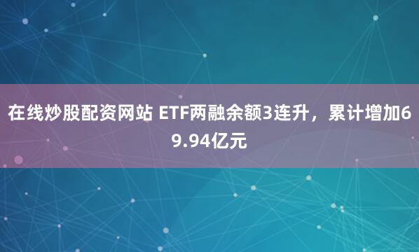 在线炒股配资网站 ETF两融余额3连升，累计增加69.94亿元