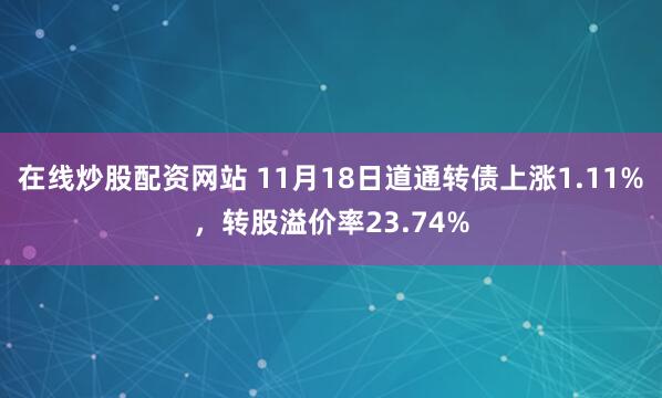 在线炒股配资网站 11月18日道通转债上涨1.11%，转股溢价率23.74%